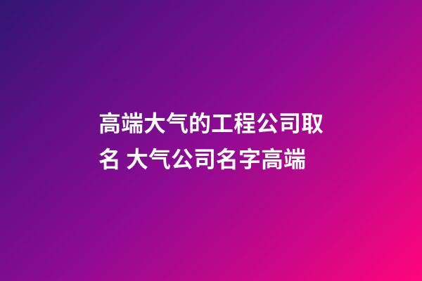 高端大气的工程公司取名 大气公司名字高端-第1张-公司起名-玄机派